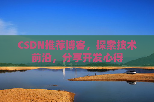 CSDN推荐博客，探索技术前沿，分享开发心得