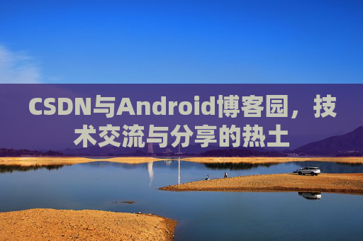 CSDN与Android博客园，技术交流与分享的热土