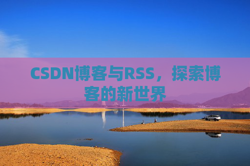 CSDN博客与RSS，探索博客的新世界