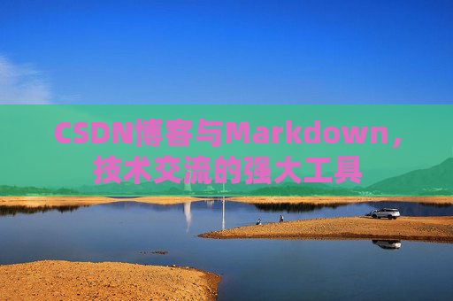 CSDN博客与Markdown，技术交流的强大工具