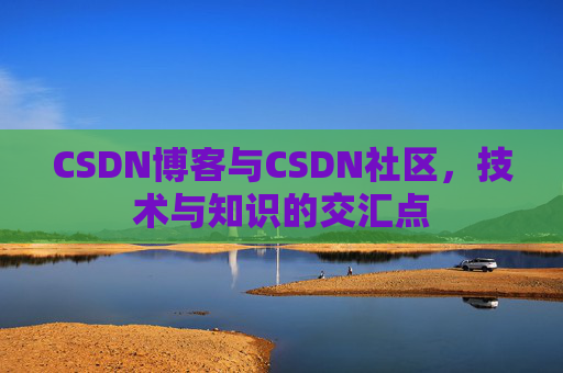 CSDN博客与CSDN社区，技术与知识的交汇点
