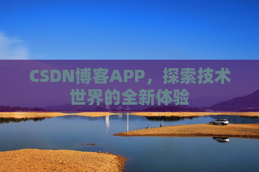 CSDN博客APP，探索技术世界的全新体验