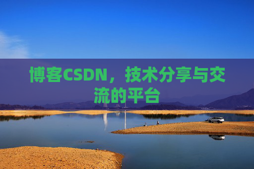博客CSDN，技术分享与交流的平台