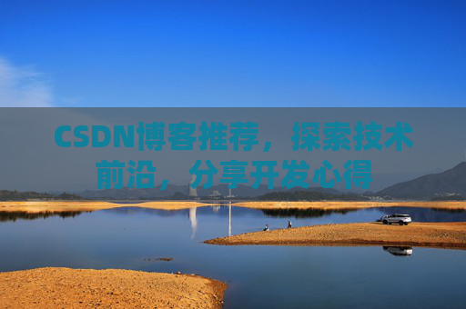 CSDN博客推荐，探索技术前沿，分享开发心得