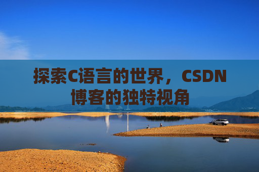 探索C语言的世界，CSDN博客的独特视角