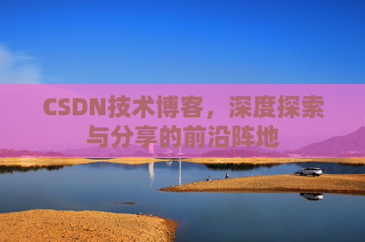 CSDN技术博客，深度探索与分享的前沿阵地